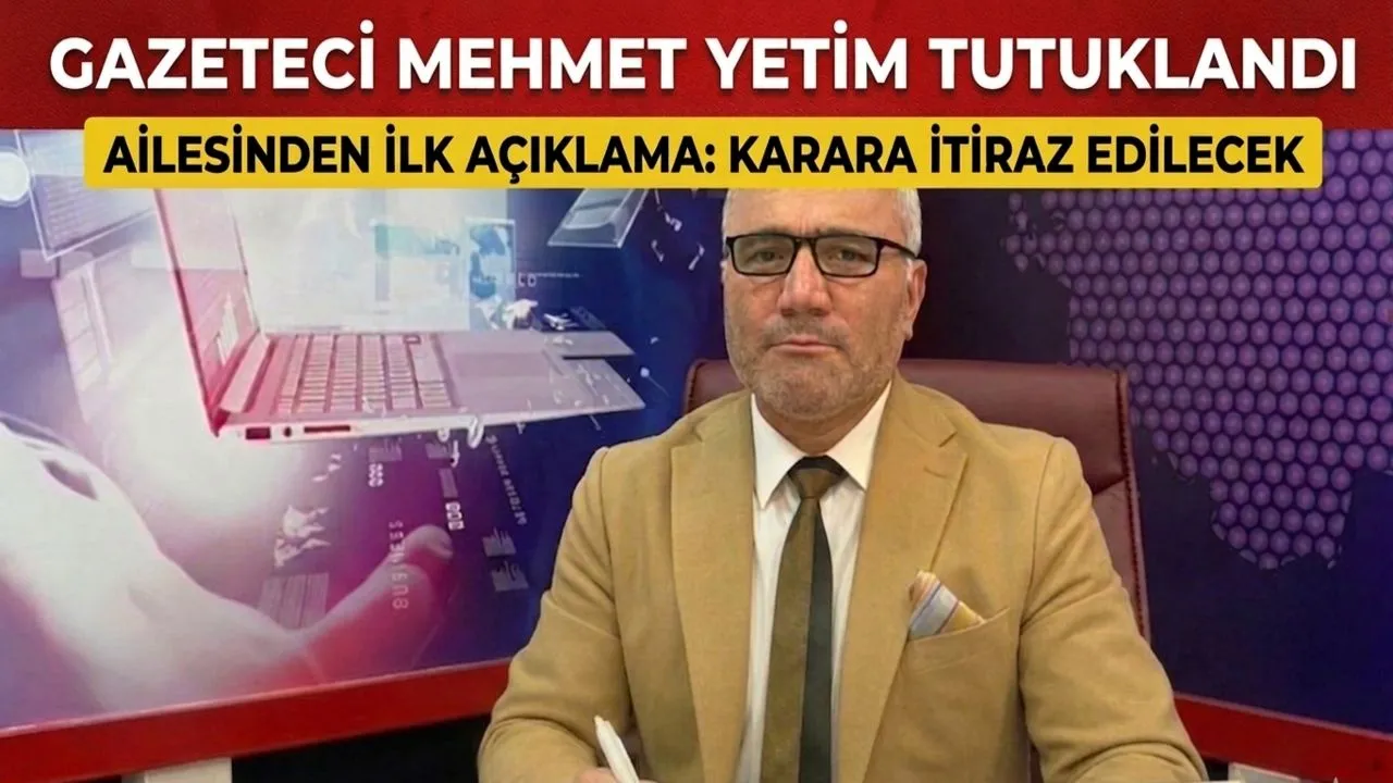 Tutuklanan Gazeteci Mehmet Yetim’in Ailesinden İlk Açıklama